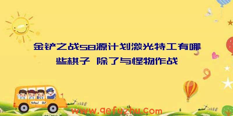 金铲之战S8源计划激光特工有哪些棋子